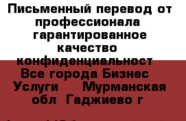 Письменный перевод от профессионала, гарантированное качество, конфиденциальност - Все города Бизнес » Услуги   . Мурманская обл.,Гаджиево г.